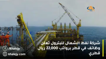 شركة نفط الشمال للبترول تعلن وظائف في قطر برواتب 22000 ريال قطري