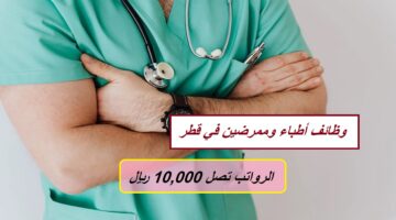 وظائف أطباء وممرضين في قطر (الرواتب تصل 10,000 ريال) لجميع الجنسيات