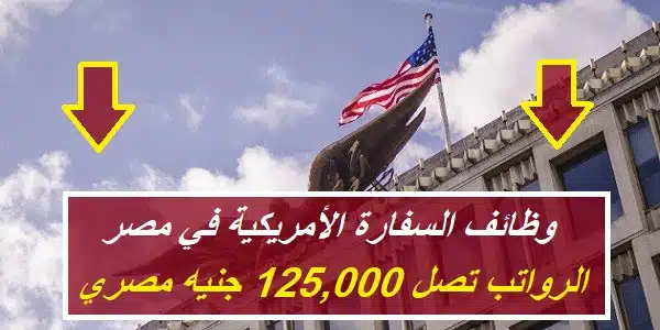 وظائف السفارة الأمريكية في مصر (الرواتب 125,000 جنيه)