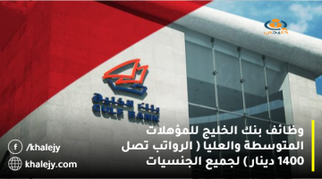 وظائف بنك الخليج للمؤهلات المتوسطة والعليا (الرواتب تصل 1400 دينار) لجميع الجنسيات
