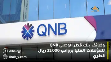 وظائف بنك قطر الوطني QNB للمؤهلات العليا برواتب 23000 ريال قطري