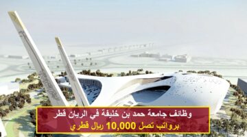 وظائف جامعة حمد بن خليفة في الريان قطر برواتب تصل 10,000 ريال قطري
