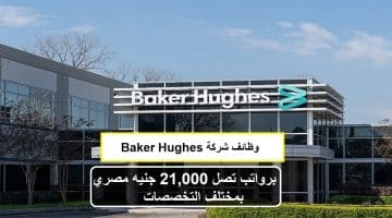وظائف شركة Baker Hughes برواتب تصل 21,000 جنيه مصري بمختلف التخصصات