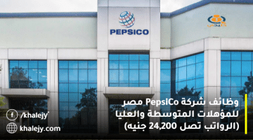 وظائف شركة PepsiCo مصر للمؤهلات المتوسطة والعليا (الرواتب تصل 24,200 جنيه)