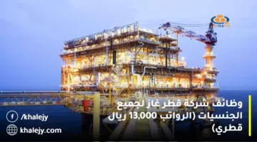 وظائف شركة قطر غاز لجميع الجنسيات الرواتب 13000 ريال قطري