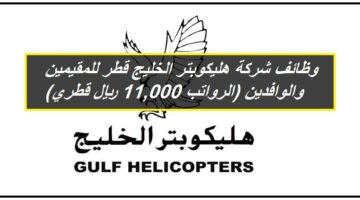 وظائف شركة هليكوبتر الخليج قطر للمقيمين والوافدين (الرواتب 11,000 ريال قطري)