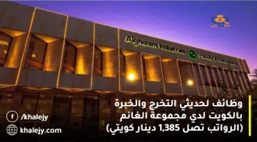 وظائف لحديثي التخرج والخبرة بالكويت لدي مجموعة الغانم الرواتب تصل 1385 دينار كويتي
