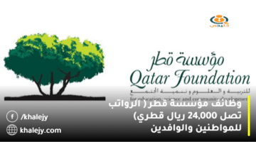 وظائف مؤسسة قطر ( الرواتب تصل 24,000 ريال قطري) للمواطنين والوافدين