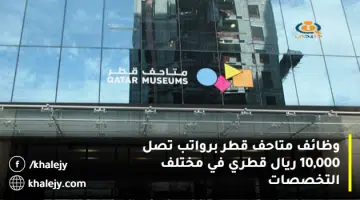 وظائف متاحف قطر برواتب تصل 10000 ريال قطري في مختلف التخصصات