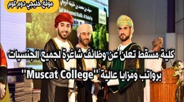 كلية مسقط تعلن عن ( وظائف شاغرة ) لجميع الجنسيات برواتب ومزايا عالية ”Muscat College”