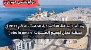 وظائف المنطقة الاقتصادية الخاصة بالدقم 2023 في سلطنة عمان لجميع الجنسيات ”jobs in oman”