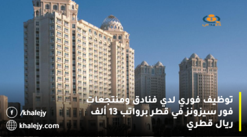 توظيف فوري لدي فنادق ومنتجعات فور سيزونز في قطر برواتب 13 ألف ريال قطري