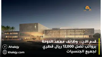 قدم الآن. وظائف معهد الدوحة برواتب تصل 12000 ريال قطري لجميع الجنسيات