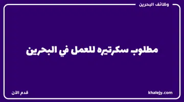مطلوب سكرتيره للعمل في البحرين