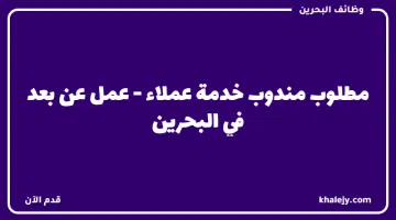 مطلوب مندوب خدمة عملاء عمل عن بعد في البحرين