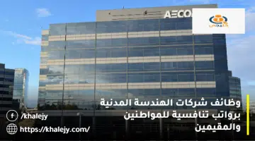وظائف شركات الهندسة المدنية برواتب تنافسية للمواطنين والمقيمين