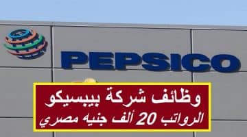 شركة بيبسيكو تطرح 122 وظيفة خالية لجميع المؤهلات برواتب تصل 20 ألف جنيه مصري