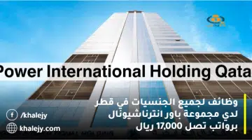 وظائف لجميع الجنسيات في قطر لدي مجموعة باور انترناشيونال برواتب تصل 17000 ريال