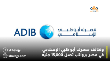 وظائف مصرف أبو ظبي الإسلامي في مصر برواتب تصل 15,000 جنيه