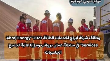 وظائف شركة ابراج لخدمات الطاقة 2023 ”Abraj Energy Services” في سلطنة عمان برواتب ومزايا عالية لجميع الجنسيات