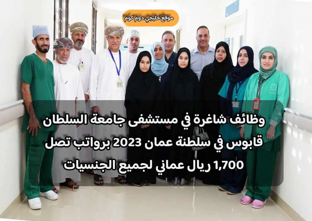 وظائف شاغرة في مستشفى جامعة السلطان قابوس في سلطنة عمان 2023 برواتب تصل 1,700 ريال عماني لجميع الجنسيات