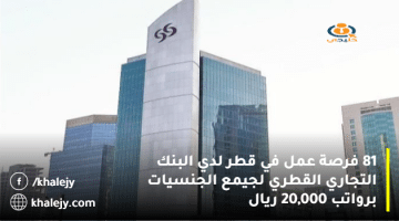 81 فرصة عمل في قطر لدي البنك التجاري القطري لجيمع الجنسيات برواتب 20,000 ريال