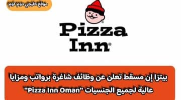 بيتزا إن مسقط تعلن عن وظائف شاغرة برواتب ومزايا عالية لجميع الجنسيات ”Pizza Inn Oman”