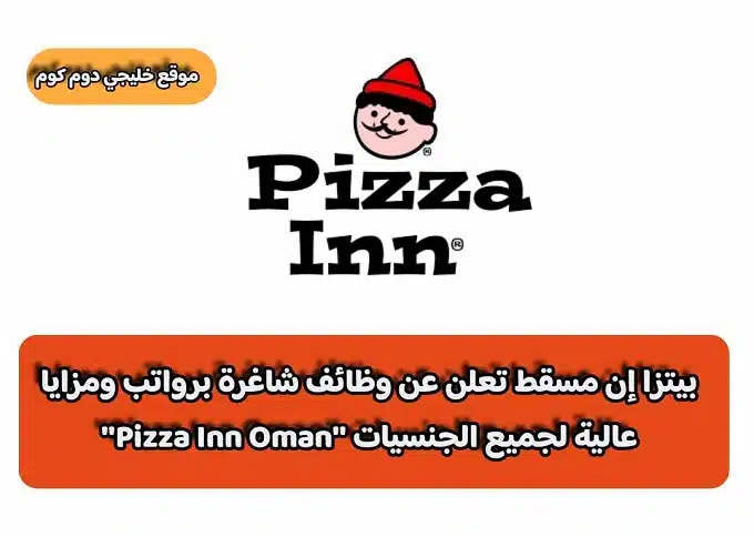بيتزا إن مسقط تعلن عن وظائف شاغرة برواتب ومزايا عالية لجميع الجنسيات ''Pizza Inn Oman''