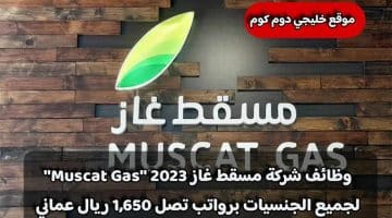 وظائف شركة مسقط غاز 2023 ”Muscat Gas” لجميع الجنسيات برواتب تصل 1,650 ريال عماني .. قدم الأن