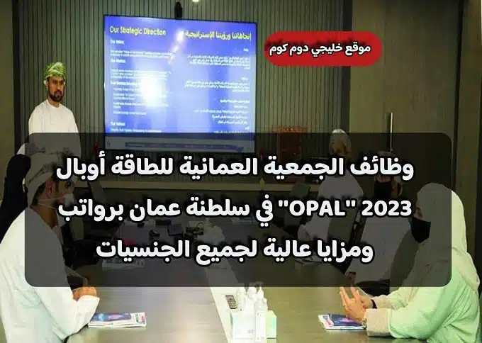 وظائف الجمعية العمانية للطاقة أوبال 2023 ''OPAL'' في سلطنة عمان برواتب ومزايا عالية لجميع الجنسيات