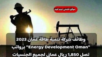 وظائف شركة تنمية طاقة عمان 2023 ”Energy Development Oman” برواتب تصل 1,850 ريال عماني لجميع الجنسيات