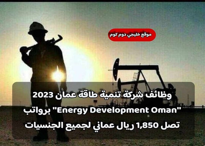 وظائف شركة تنمية طاقة عمان 2023 ''Energy Development Oman'' برواتب تصل 1,850 ريال عماني لجميع الجنسيات