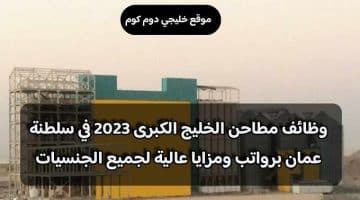 وظائف مطاحن الخليج الكبرى 2023 في سلطنة عمان برواتب ومزايا عالية لجميع الجنسيات
