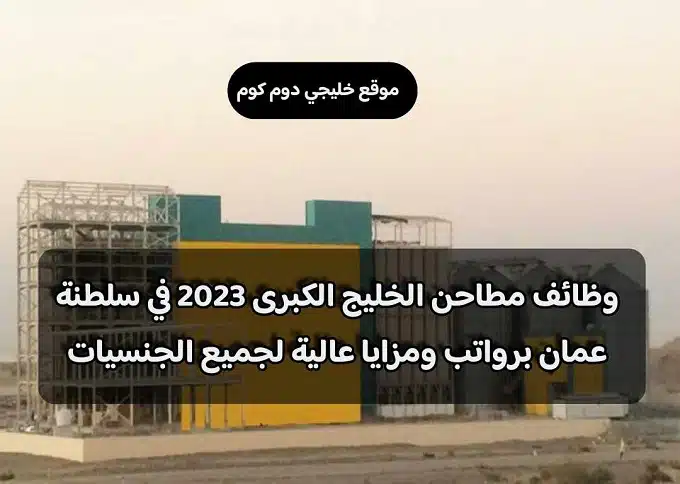 وظائف مطاحن الخليج الكبرى 2023 في سلطنة عمان برواتب ومزايا عالية لجميع الجنسيات
