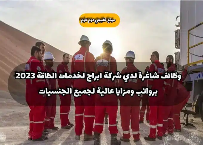 وظائف شاغرة لدي شركة ابراج لخدمات الطاقة 2023 برواتب ومزايا عالية لجميع الجنسيات