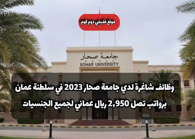 وظائف شاغرة لدي جامعة صحار 2023 في سلطنة عمان برواتب تصل 2,950 ريال عماني لجميع الجنسيات