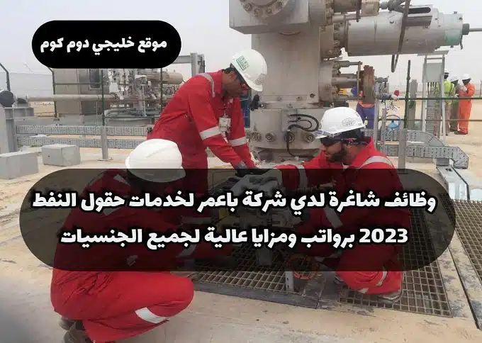 وظائف شاغرة لدي شركة باعمر لخدمات حقول النفط 2023 برواتب ومزايا عالية لجميع الجنسيات