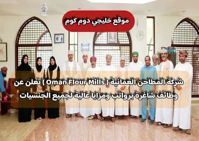 شركة المطاحن العمانية ( Oman Flour Mills ) تعلن عن وظائف شاغرة برواتب ومزايا عالية لجميع الجنسيات