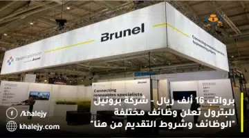 برواتب 16 ألف ريال شركة برونيل للبترول تعلن وظائف مختلفة الوظائف وشروط التقديم من هنا