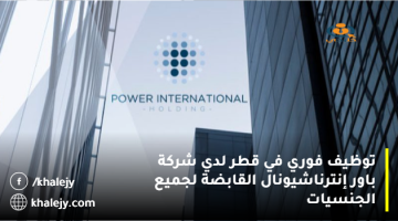 توظيف فوري في قطر لدي شركة باور إنترناشيونال القابضة لجميع الجنسيات