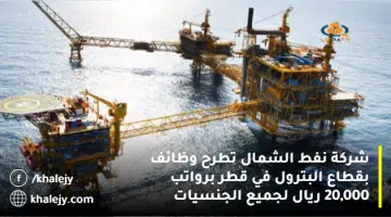 شركة نفط الشمال تطرح وظائف بقطاع البترول في قطر برواتب 20000 ريال لجميع الجنسيات