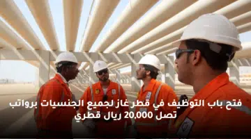 فتح باب التوظيف في قطر غاز لجميع الجنسيات برواتب تصل 20000 ريال قطري