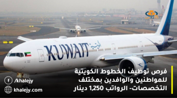 فرص توظيف الخطوط الكويتية للمواطنين والوافدين بمختلف التخصصات- الرواتب 1,250 دينار
