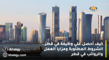 كيف احصل علي وظيفة في قطر.. (رابط وظائف في دولة قطر) الشروط المطلوبة ومزايا العمل والرواتب في قطر