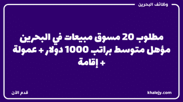 مطلوب 20 مسوق مبيعات في البحرين مؤهل متوسط براتب 1000 دولار + عمولة + إقامة
