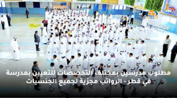 مطلوب مدرسين بمختلف التخصصات للتعيين بمدرسة في قطر – الرواتب مجزية لجميع الجنسيات