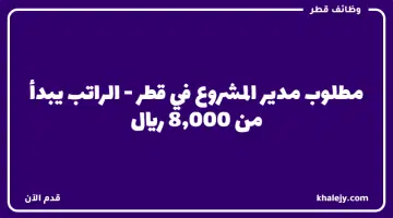 مطلوب مدير المشروع في قطر الراتب يبدأ من 8000 ريال