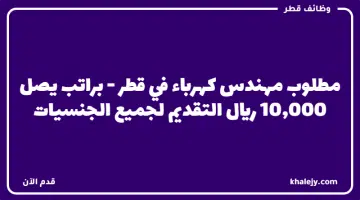 مطلوب مهندس كهرباء في قطر براتب يصل 10000 ريال التقديم لجميع الجنسيات 1