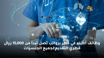 جهة توظيف تعلن وظائف أطباء في قطر برواتب تصل تبدأ من 15,000 ريال قطري
