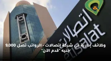 وظائف إدارية في شركة إتصالات الرواتب تصل 9000 جنيه قدم الآن